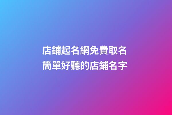 店鋪起名網免費取名 簡單好聽的店鋪名字